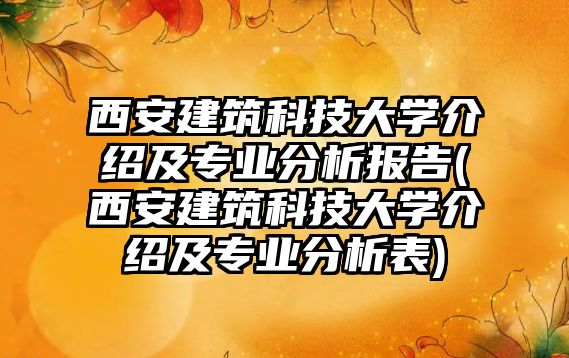 西安建筑科技大學介紹及專業(yè)分析報告(西安建筑科技大學介紹及專業(yè)分析表)