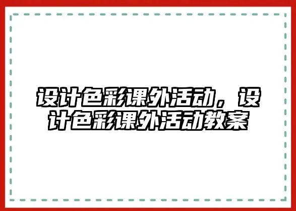 設(shè)計色彩課外活動，設(shè)計色彩課外活動教案