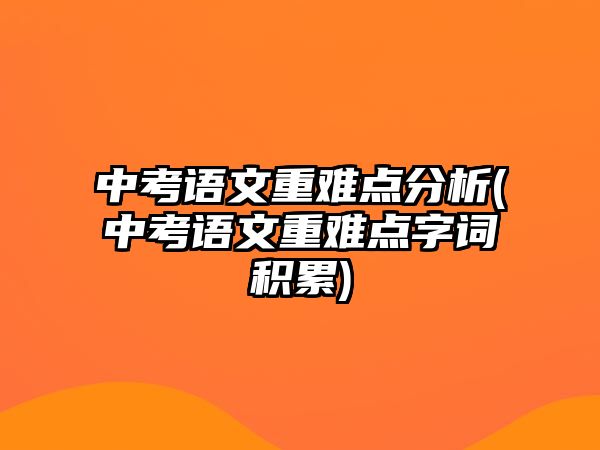 中考語文重難點分析(中考語文重難點字詞積累)