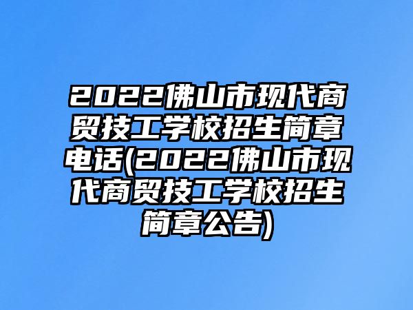 2022佛山市現(xiàn)代商貿(mào)技工學校招生簡章電話(2022佛山市現(xiàn)代商貿(mào)技工學校招生簡章公告)