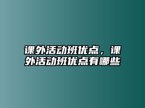 課外活動(dòng)班優(yōu)點(diǎn)，課外活動(dòng)班優(yōu)點(diǎn)有哪些