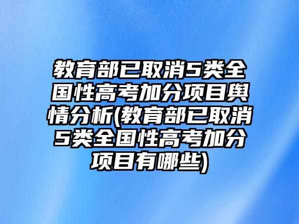 教育部已取消5類全國(guó)性高考加分項(xiàng)目輿情分析(教育部已取消5類全國(guó)性高考加分項(xiàng)目有哪些)