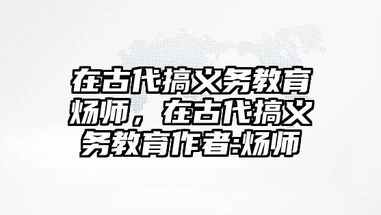 在古代搞義務(wù)教育煬師，在古代搞義務(wù)教育作者:煬師