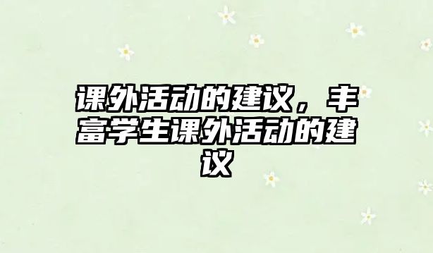 課外活動的建議，豐富學(xué)生課外活動的建議