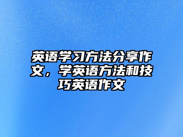 英語學(xué)習(xí)方法分享作文，學(xué)英語方法和技巧英語作文