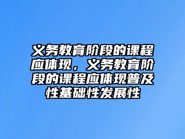 義務(wù)教育階段的課程應(yīng)體現(xiàn)，義務(wù)教育階段的課程應(yīng)體現(xiàn)普及性基礎(chǔ)性發(fā)展性