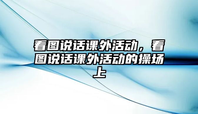 看圖說話課外活動，看圖說話課外活動的操場上