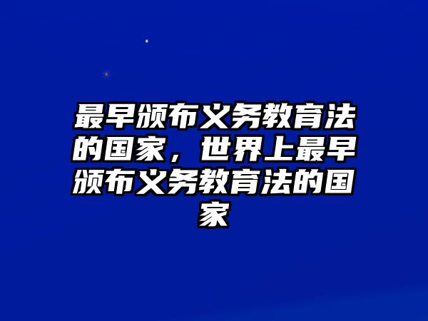 最早頒布義務(wù)教育法的國(guó)家，世界上最早頒布義務(wù)教育法的國(guó)家