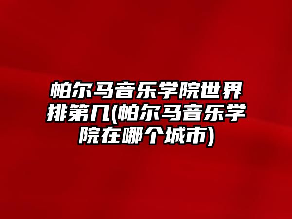 帕爾馬音樂(lè)學(xué)院世界排第幾(帕爾馬音樂(lè)學(xué)院在哪個(gè)城市)