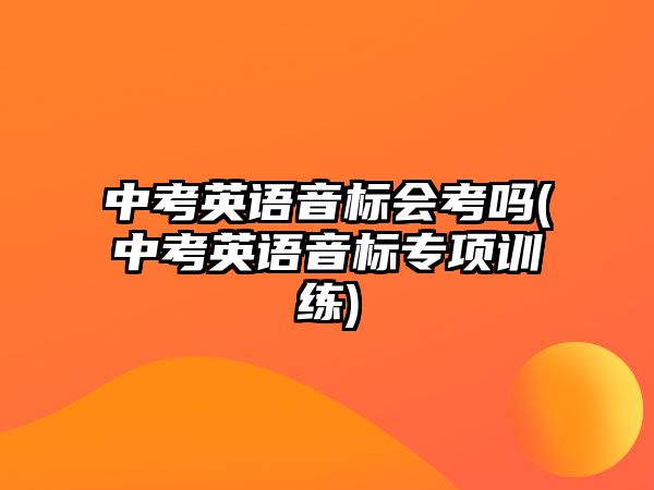 中考英語音標(biāo)會(huì)考嗎(中考英語音標(biāo)專項(xiàng)訓(xùn)練)