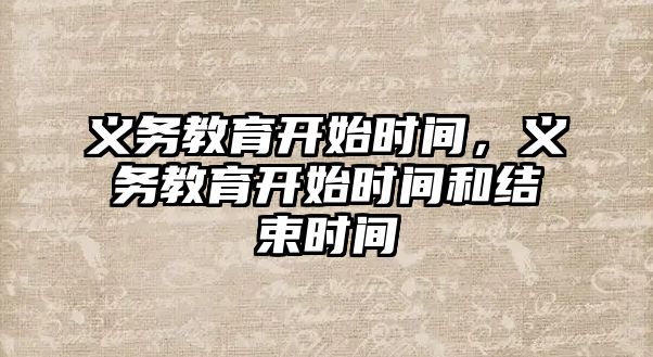 義務(wù)教育開始時間，義務(wù)教育開始時間和結(jié)束時間