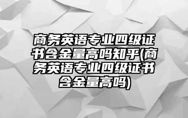 商務(wù)英語專業(yè)四級證書含金量高嗎知乎(商務(wù)英語專業(yè)四級證書含金量高嗎)