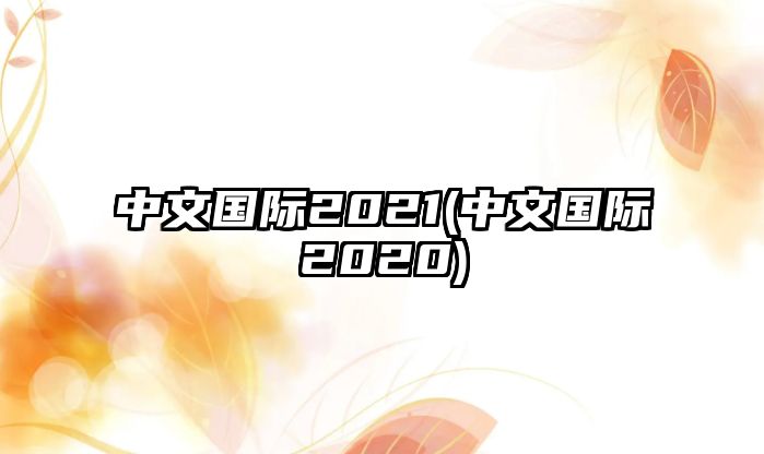 中文國際2021(中文國際2020)