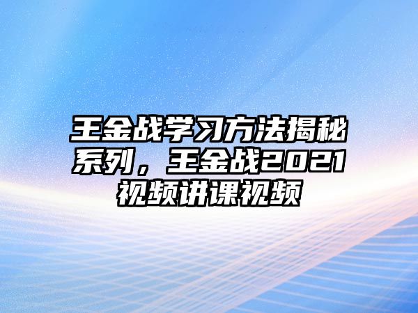 王金戰(zhàn)學(xué)習(xí)方法揭秘系列，王金戰(zhàn)2021視頻講課視頻