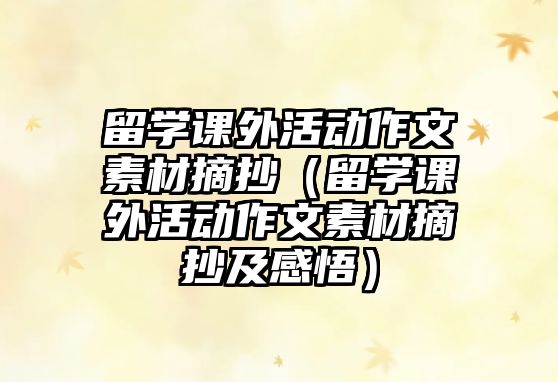 留學(xué)課外活動(dòng)作文素材摘抄（留學(xué)課外活動(dòng)作文素材摘抄及感悟）