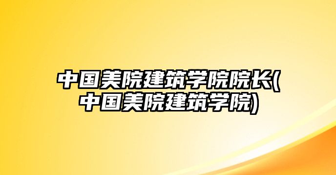 中國美院建筑學(xué)院院長(zhǎng)(中國美院建筑學(xué)院)