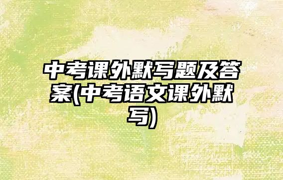 中考課外默寫題及答案(中考語文課外默寫)