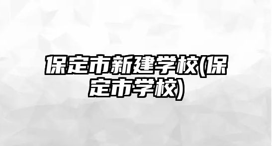 保定市新建學校(保定市學校)