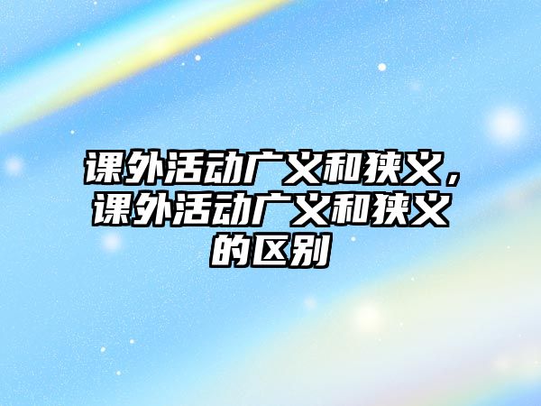 課外活動廣義和狹義，課外活動廣義和狹義的區(qū)別