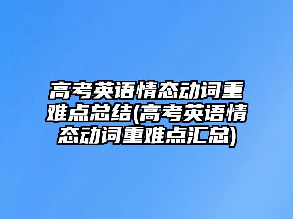 高考英語情態(tài)動(dòng)詞重難點(diǎn)總結(jié)(高考英語情態(tài)動(dòng)詞重難點(diǎn)匯總)