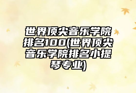 世界頂尖音樂(lè)學(xué)院排名100(世界頂尖音樂(lè)學(xué)院排名小提琴專業(yè))