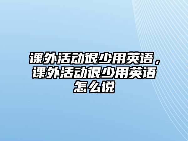 課外活動很少用英語，課外活動很少用英語怎么說