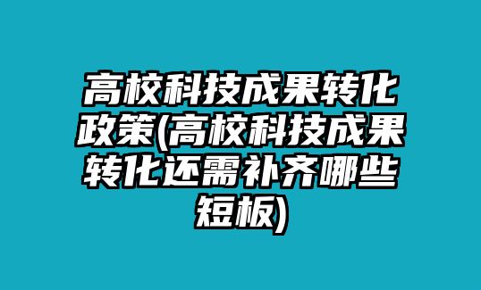 高?？萍汲晒D(zhuǎn)化政策(高?？萍汲晒D(zhuǎn)化還需補(bǔ)齊哪些短板)