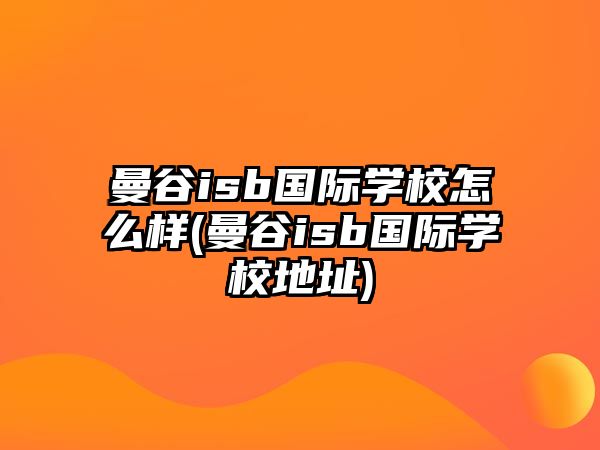 曼谷isb國際學校怎么樣(曼谷isb國際學校地址)