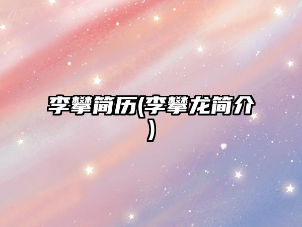 李攀簡歷(李攀龍簡介)