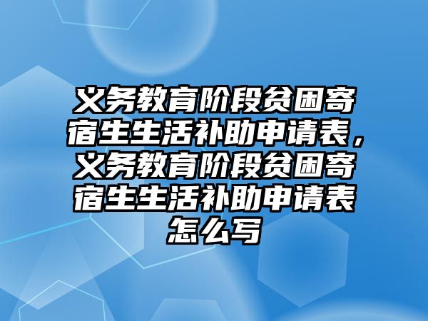 義務(wù)教育階段貧困寄宿生生活補(bǔ)助申請表，義務(wù)教育階段貧困寄宿生生活補(bǔ)助申請表怎么寫