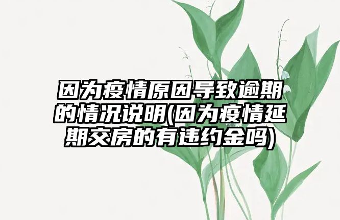 因為疫情原因?qū)е掠馄诘那闆r說明(因為疫情延期交房的有違約金嗎)