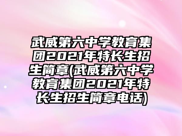 武威第六中學(xué)教育集團(tuán)2021年特長(zhǎng)生招生簡(jiǎn)章(武威第六中學(xué)教育集團(tuán)2021年特長(zhǎng)生招生簡(jiǎn)章電話)