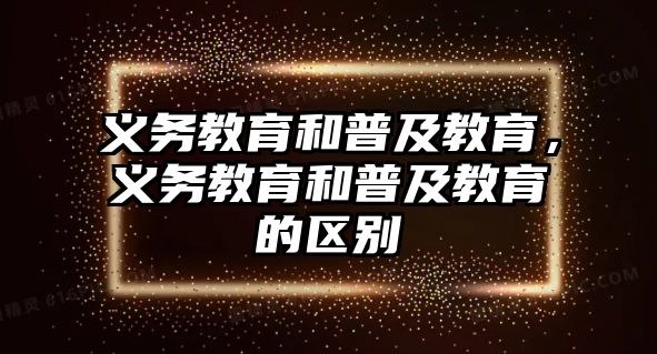 義務(wù)教育和普及教育，義務(wù)教育和普及教育的區(qū)別