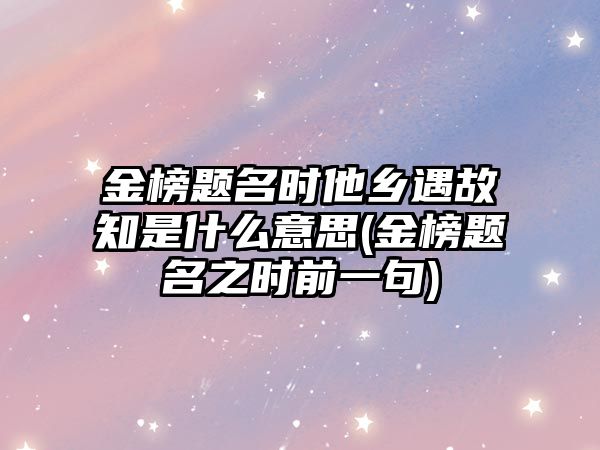 金榜題名時他鄉(xiāng)遇故知是什么意思(金榜題名之時前一句)