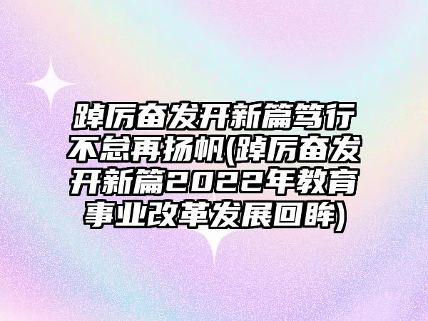 踔厲奮發(fā)開新篇篤行不怠再揚帆(踔厲奮發(fā)開新篇2022年教育事業(yè)改革發(fā)展回眸)