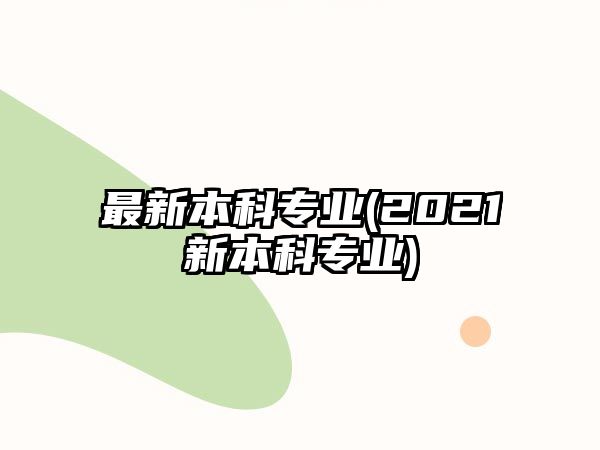 最新本科專業(yè)(2021新本科專業(yè))