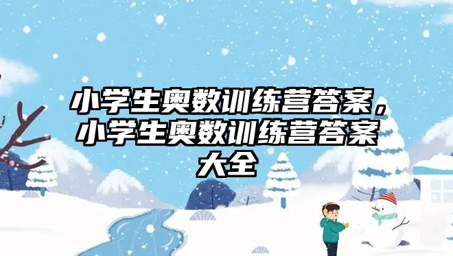 小學生奧數(shù)訓練營答案，小學生奧數(shù)訓練營答案大全