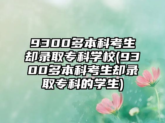 9300多本科考生卻錄取?？茖W校(9300多本科考生卻錄取專科的學生)