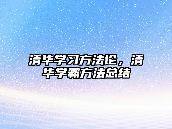 清華學(xué)習(xí)方法論，清華學(xué)霸方法總結(jié)