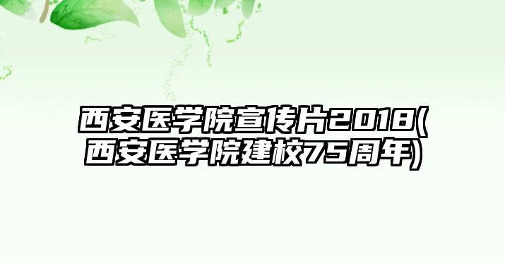 西安醫(yī)學院宣傳片2018(西安醫(yī)學院建校75周年)