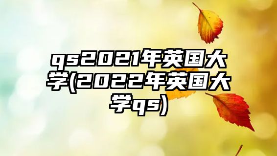 qs2021年英國大學(xué)(2022年英國大學(xué)qs)