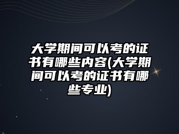 大學(xué)期間可以考的證書(shū)有哪些內(nèi)容(大學(xué)期間可以考的證書(shū)有哪些專(zhuān)業(yè))