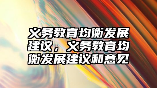 義務(wù)教育均衡發(fā)展建議，義務(wù)教育均衡發(fā)展建議和意見