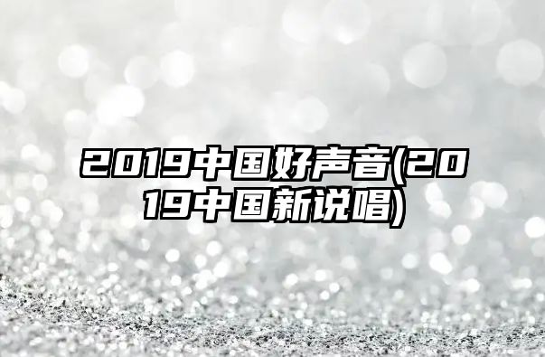 2019中國(guó)好聲音(2019中國(guó)新說(shuō)唱)