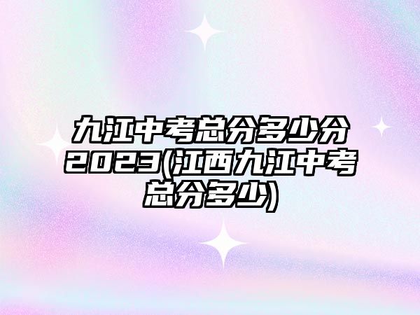 九江中考總分多少分2023(江西九江中考總分多少)