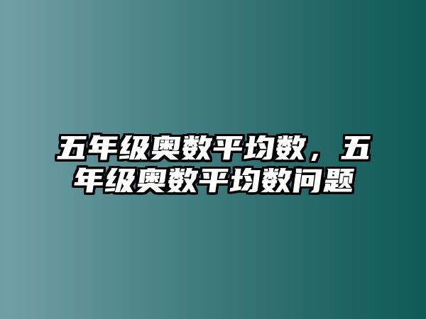 五年級奧數(shù)平均數(shù)，五年級奧數(shù)平均數(shù)問題