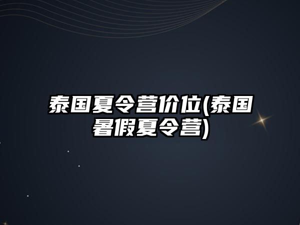 泰國(guó)夏令營(yíng)價(jià)位(泰國(guó)暑假夏令營(yíng))