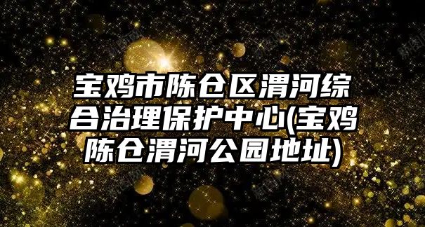 寶雞市陳倉區(qū)渭河綜合治理保護(hù)中心(寶雞陳倉渭河公園地址)