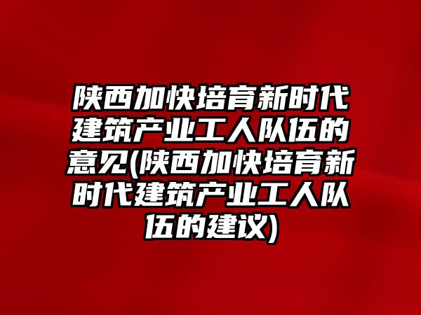 陜西加快培育新時(shí)代建筑產(chǎn)業(yè)工人隊(duì)伍的意見(陜西加快培育新時(shí)代建筑產(chǎn)業(yè)工人隊(duì)伍的建議)