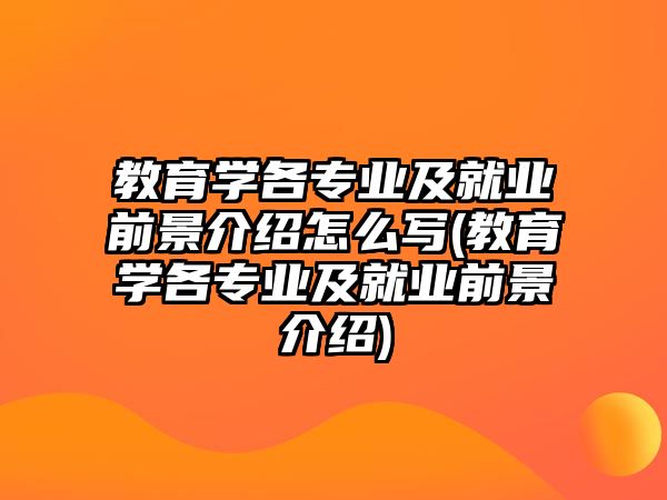 教育學(xué)各專業(yè)及就業(yè)前景介紹怎么寫(教育學(xué)各專業(yè)及就業(yè)前景介紹)